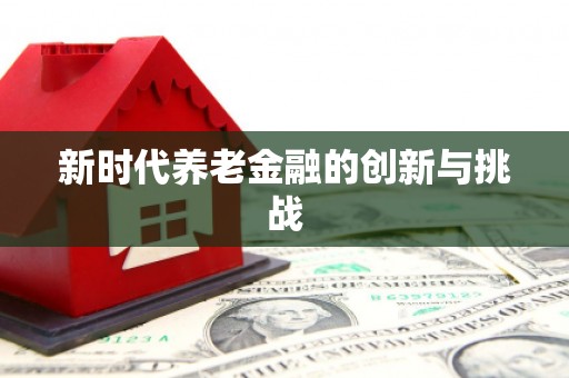 西畴新时代养老金融的创新与挑战