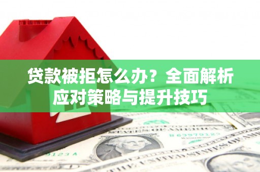 西畴贷款被拒怎么办？全面解析应对策略与提升技巧