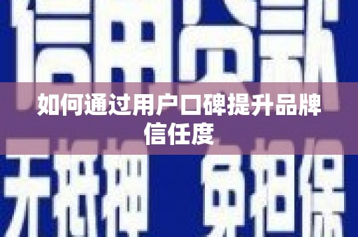 西畴如何通过用户口碑提升品牌信任度