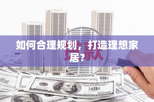西畴如何合理规划，打造理想家居？