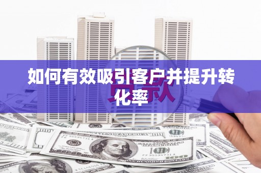 西畴如何有效吸引客户并提升转化率