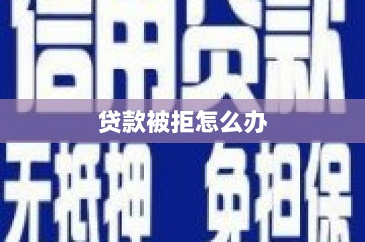 西畴贷款被拒怎么办