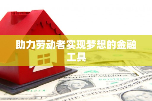 西畴助力劳动者实现梦想的金融工具