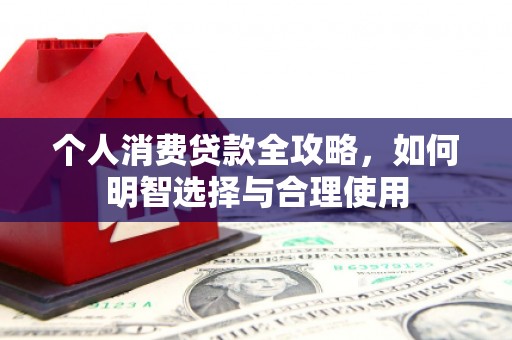 西畴个人消费贷款全攻略，如何明智选择与合理使用