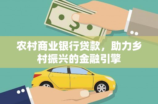 西畴农村商业银行贷款，助力乡村振兴的金融引擎