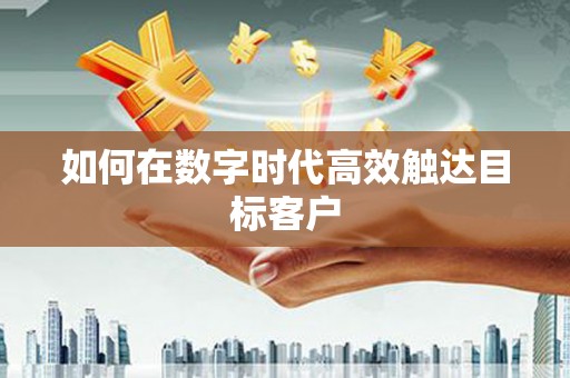 西畴如何在数字时代高效触达目标客户