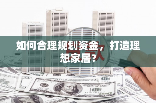 西畴如何合理规划资金，打造理想家居？